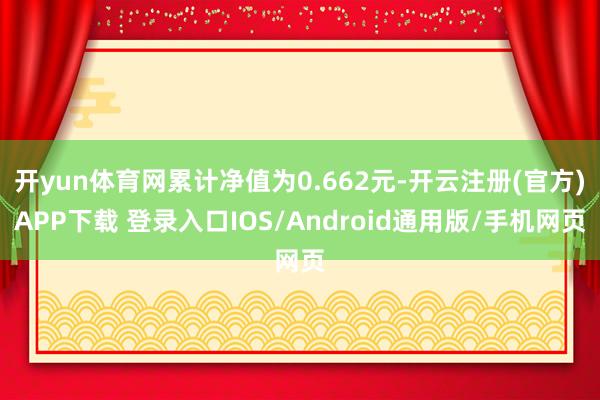 开yun体育网累计净值为0.662元-开云注册(官方)APP下载 登录入口IOS/Android通用版/手机网页