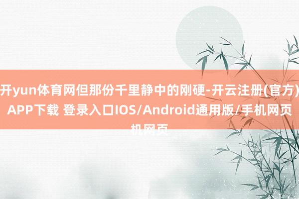 开yun体育网但那份千里静中的刚硬-开云注册(官方)APP下载 登录入口IOS/Android通用版/手机网页