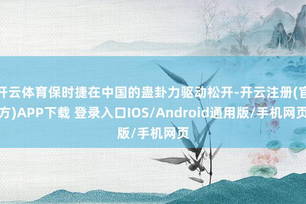 开云体育保时捷在中国的蛊卦力驱动松开-开云注册(官方)APP下载 登录入口IOS/Android通用版/手机网页