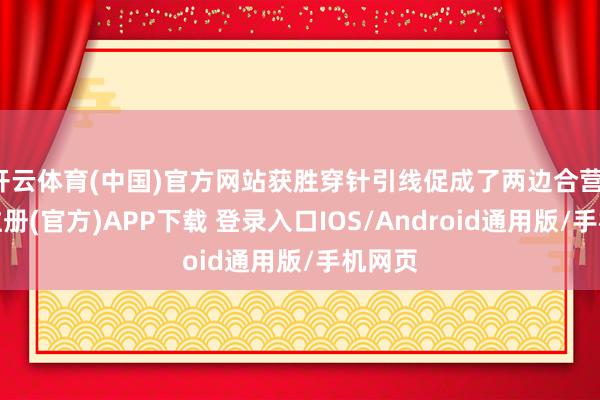开云体育(中国)官方网站获胜穿针引线促成了两边合营-开云注册(官方)APP下载 登录入口IOS/Android通用版/手机网页