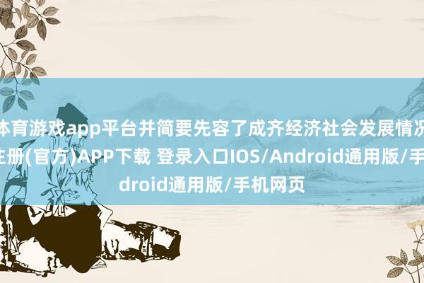 体育游戏app平台并简要先容了成齐经济社会发展情况-开云注册(官方)APP下载 登录入口IOS/Android通用版/手机网页