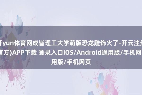 开yun体育网成皆理工大学萌版恐龙雕饰火了-开云注册(官方)APP下载 登录入口IOS/Android通用版/手机网页