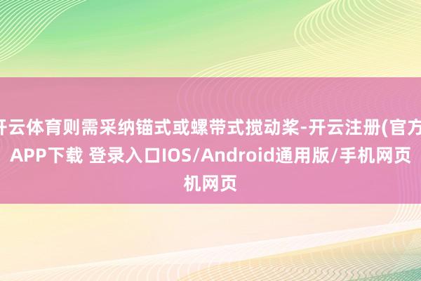 开云体育则需采纳锚式或螺带式搅动桨-开云注册(官方)APP下载 登录入口IOS/Android通用版/手机网页