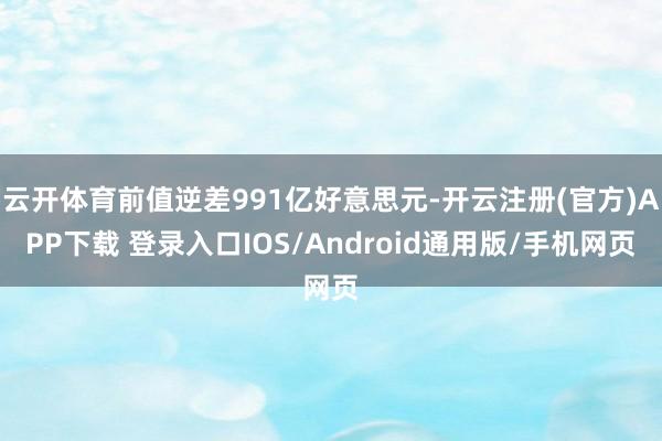 云开体育前值逆差991亿好意思元-开云注册(官方)APP下载 登录入口IOS/Android通用版/手机网页