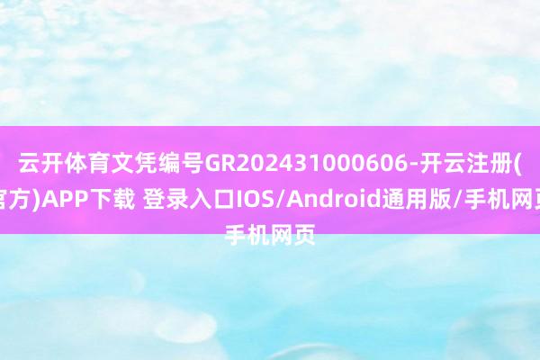 云开体育文凭编号GR202431000606-开云注册(官方)APP下载 登录入口IOS/Android通用版/手机网页