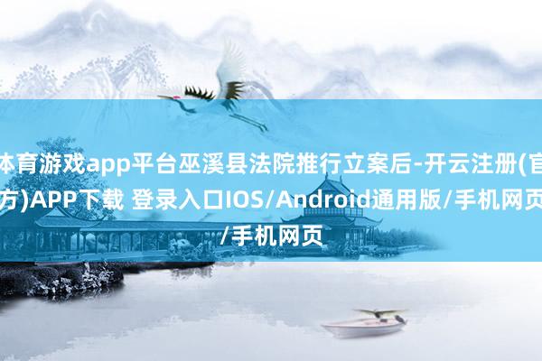 体育游戏app平台巫溪县法院推行立案后-开云注册(官方)APP下载 登录入口IOS/Android通用版/手机网页