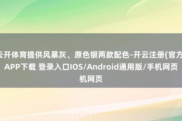 云开体育提供风暴灰、原色银两款配色-开云注册(官方)APP下载 登录入口IOS/Android通用版/手机网页