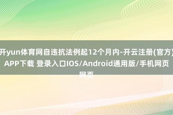 开yun体育网自违抗法例起12个月内-开云注册(官方)APP下载 登录入口IOS/Android通用版/手机网页