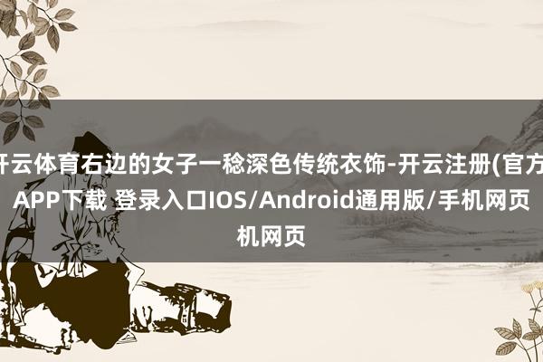 开云体育右边的女子一稔深色传统衣饰-开云注册(官方)APP下载 登录入口IOS/Android通用版/手机网页