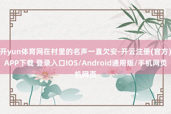 开yun体育网在村里的名声一直欠安-开云注册(官方)APP下载 登录入口IOS/Android通用版/手机网页
