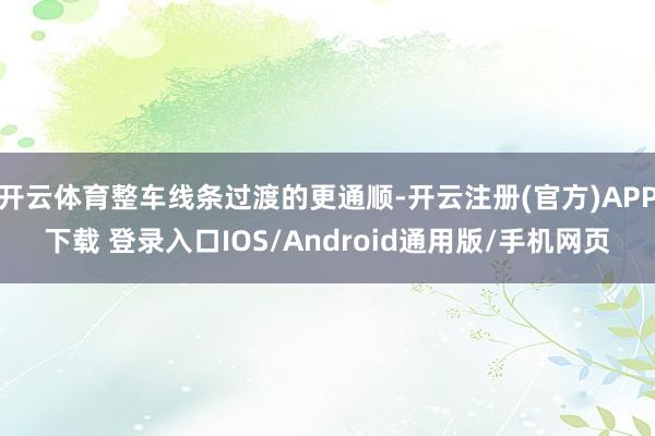 开云体育整车线条过渡的更通顺-开云注册(官方)APP下载 登录入口IOS/Android通用版/手机网页