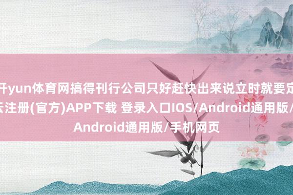 开yun体育网搞得刊行公司只好赶快出来说立时就要定档了-开云注册(官方)APP下载 登录入口IOS/Android通用版/手机网页