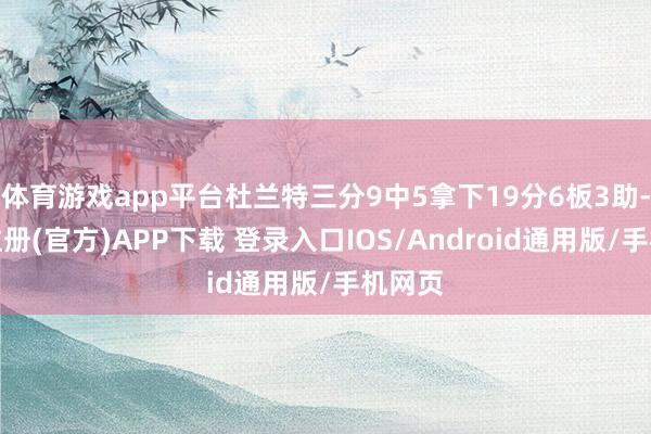 体育游戏app平台杜兰特三分9中5拿下19分6板3助-开云注册(官方)APP下载 登录入口IOS/Android通用版/手机网页