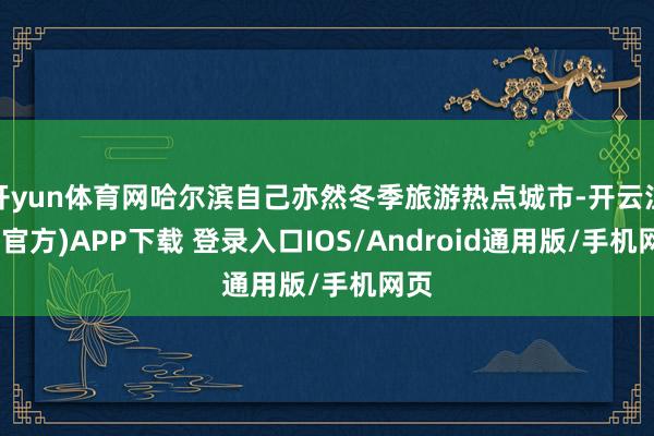 开yun体育网哈尔滨自己亦然冬季旅游热点城市-开云注册(官方)APP下载 登录入口IOS/Android通用版/手机网页