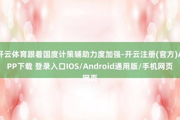 开云体育跟着国度计策辅助力度加强-开云注册(官方)APP下载 登录入口IOS/Android通用版/手机网页