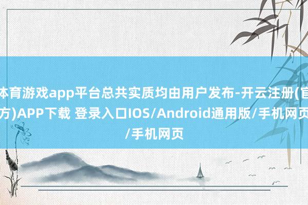 体育游戏app平台总共实质均由用户发布-开云注册(官方)APP下载 登录入口IOS/Android通用版/手机网页