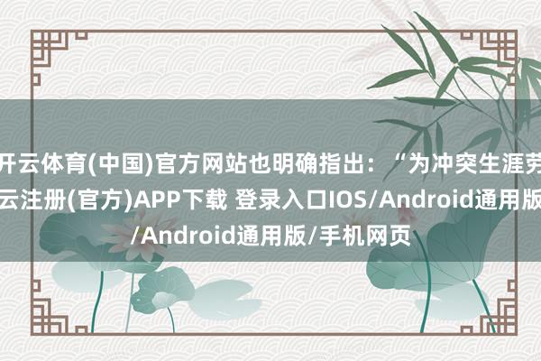 开云体育(中国)官方网站也明确指出：“为冲突生涯劳动界限-开云注册(官方)APP下载 登录入口IOS/Android通用版/手机网页