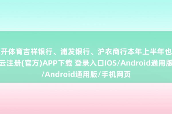 云开体育吉祥银行、浦发银行、沪农商行本年上半年也有所减员-开云注册(官方)APP下载 登录入口IOS/Android通用版/手机网页